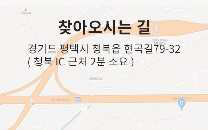 찾아오시는 길 경기도 평택시 청북읍 현곡길79-32 (청북 IC 근처 2분 소요)